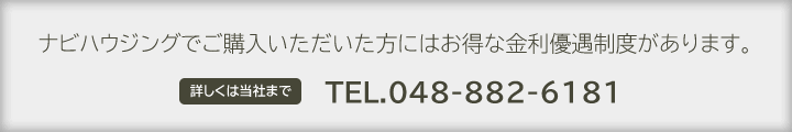 ナビハウジングでご購入いただいた方にはお得な金利優遇制度があります。TEL.048-882-6181