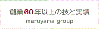 創業50年以上の技と実績 maruyama group